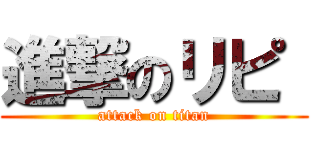 進撃のリピ  (attack on titan)