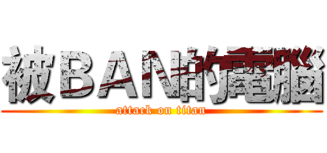 被ＢＡＮ的電腦 (attack on titan)