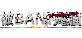 被ＢＡＮ的電腦 (attack on titan)