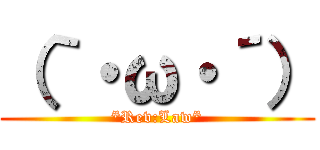 （｀・ω・´） (*Rev:Law*)