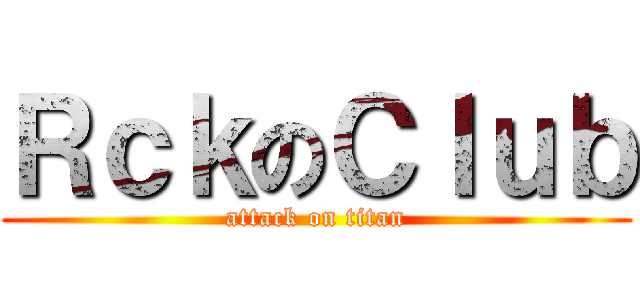 ＲｃｋのＣｌｕｂ (attack on titan)