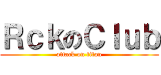 ＲｃｋのＣｌｕｂ (attack on titan)