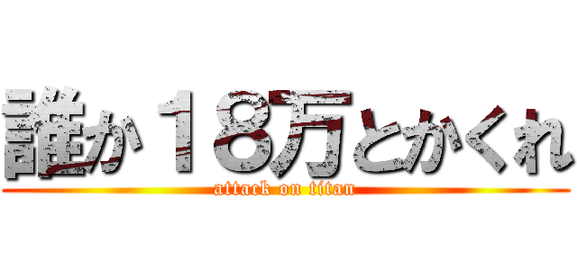 誰か１８万とかくれ (attack on titan)