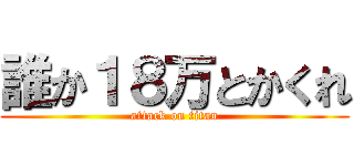 誰か１８万とかくれ (attack on titan)