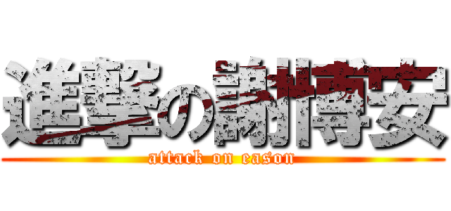 進撃の謝博安 (attack on eason)