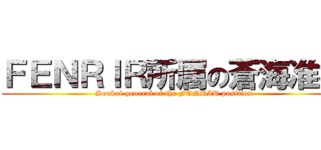 ＦＥＮＲＩＲ所属の蒼海准将 (Soukal general of the FENRIR position)