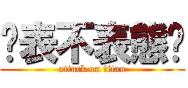 你表不表態啊 (attack on titan)