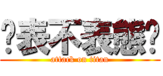 你表不表態啊 (attack on titan)