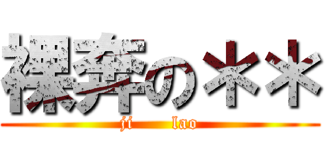 裸奔の＊＊ (ji      lao)