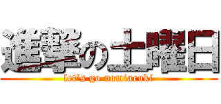 進撃の土曜日 (let\'s go nomiaruki)