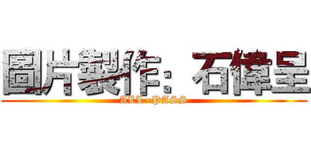 圖片製作：石偉呈 (ALL~PASS)