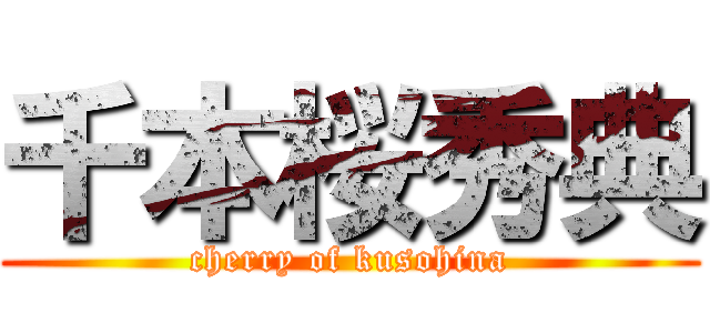 千本桜秀典 (cherry of kusohina)