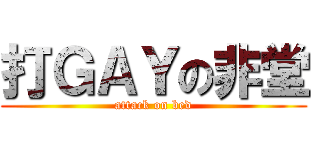 打ＧＡＹの非堂 (attack on bed)