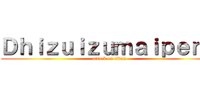Ｄｈｉｚｕｉｚｕｍａｉｐｅｎｎ (attack on titan)