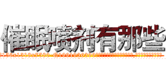催眠喷剂有那些 (催眠喷剂有那些【电.话156x1318x7580-Q1991936399鑫宏药业】我们做的是长期生意,靠的是老客户长期支持
参考消息网2月20日报道 韩媒称，“剩女多、离婚率高的城市，房价一定会上涨。”这是中国经济学家金岩石2016年12月参加在上海举行的房地产相关论坛时说的话。
)