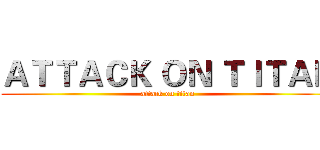 ＡＴＴＡＣＫ ＯＮ ＴＩＴＡＮ (attack on titan)