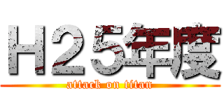 Ｈ２５年度 (attack on titan)