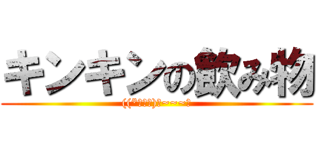キンキンの飲み物 (((*・ｘ・)ノ~~~♪)