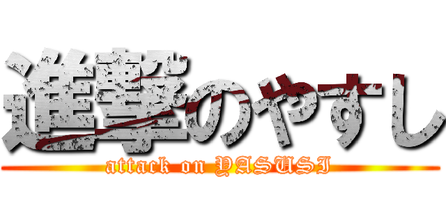 進撃のやすし (attack on YASUSI)