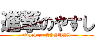 進撃のやすし (attack on YASUSI)