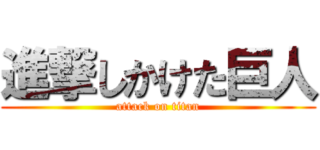 進撃しかけた巨人 (attack on titan)