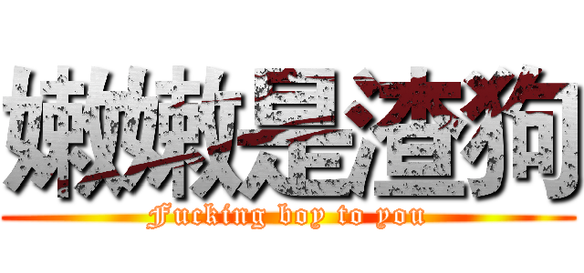 嫩嫩是渣狗 (Fucking boy to you)