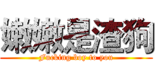 嫩嫩是渣狗 (Fucking boy to you)