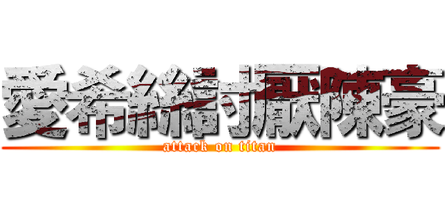 愛希絲討厭陳豪 (attack on titan)