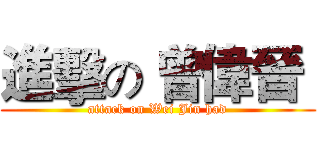 進擊の 曾偉晉  (attack on Wei Jin had)