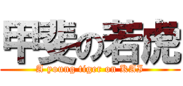 甲斐の若虎 (A young tiger on KAI)