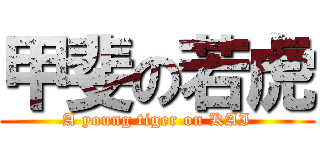 甲斐の若虎 (A young tiger on KAI)