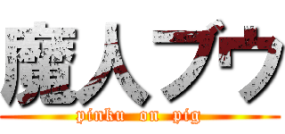 魔人ブウ (pinku  on  pig)