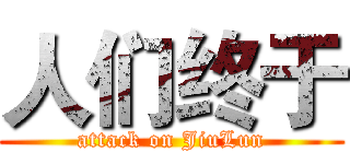 人们终于 (attack on JiuLun)