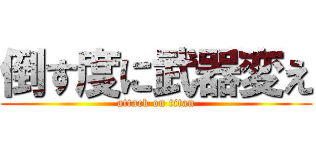 倒す度に武器変え (attack on titan)