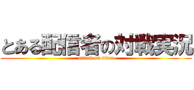 とある配信者の対戦実況 (attack on titan)
