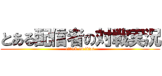 とある配信者の対戦実況 (attack on titan)