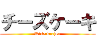 チーズケーキ (Käse kuchen)