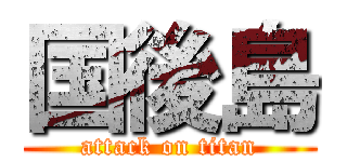 国後島 (attack on titan)