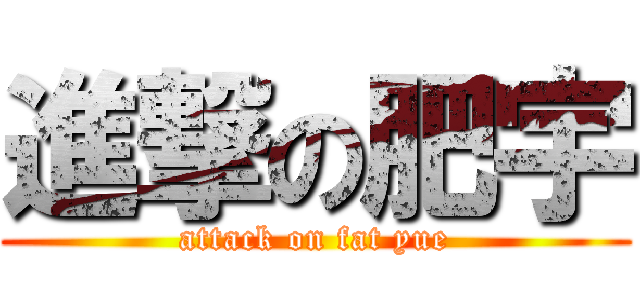 進撃の肥宇 (attack on fat yue)