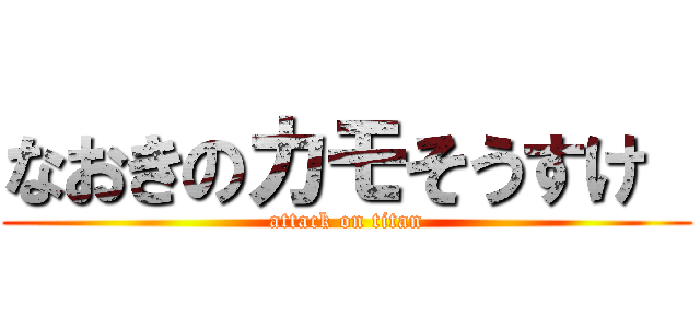 なおきのカモそうすけ  (attack on titan)