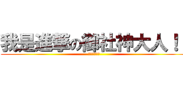 我是進撃の御社神大人！！ (來自雛見澤村)