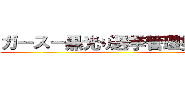 ガースー黒光り選挙管理委員会 ()