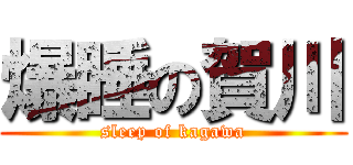 爆睡の賀川 (sleep of kagawa)