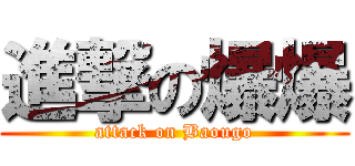 進撃の爆爆 (attack on Baougo)