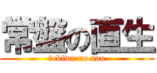 常盤の直生 (tokiwa no nao)