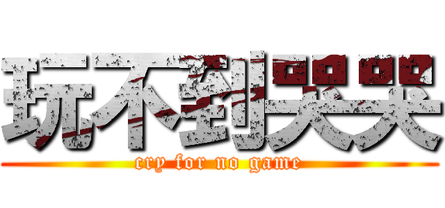 玩不到哭哭 (cry for no game)