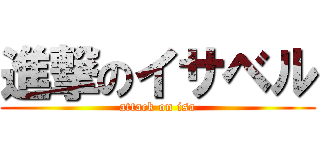 進撃のイサベル (attack on isa)