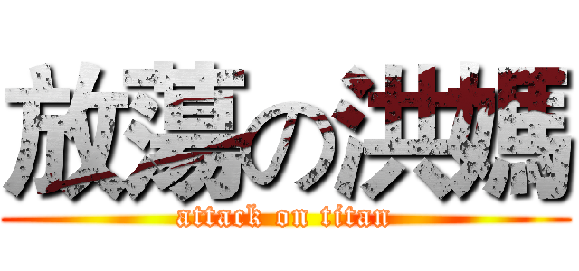 放蕩の洪媽 (attack on titan)