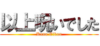 以上呪いでした (Kano Eikou)
