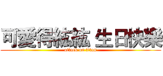 可愛得紘紘 生日快樂 (attack on titan)